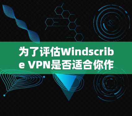 为了评估Windscribe VPN是否适合你作为普通用户使用,以下是详细的步骤和分析