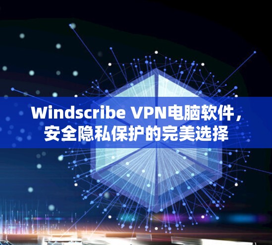 Windscribe VPN电脑软件,安全隐私保护的完美选择
