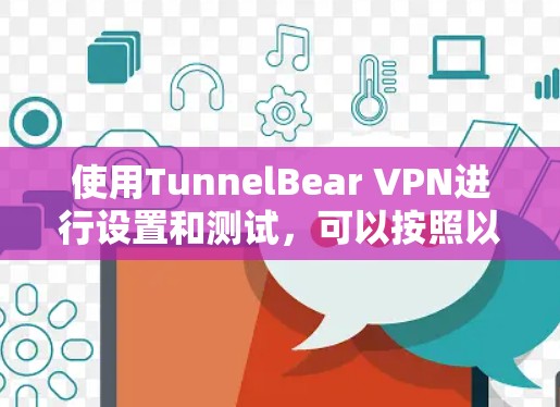 使用TunnelBear VPN进行设置和测试，可以按照以下步骤进行