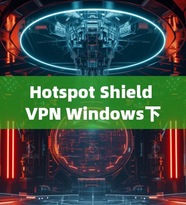 Hotspot Shield VPN Windows下载指南 Hotspot Shield VPN Windows下载指南