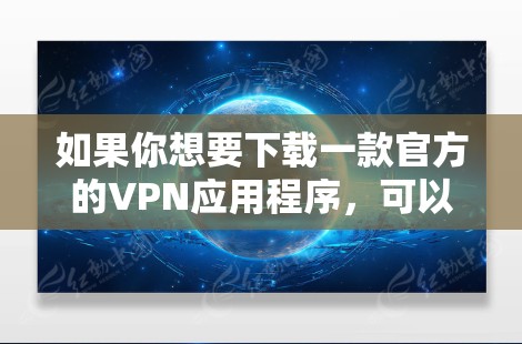 如果你想要下载一款官方的VPN应用程序，可以选择一些知名的VPN服务提供商，他们提供官方的应用程序下载。以下是一些常用的VPN服务提供商及其下载途径
