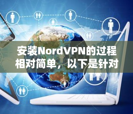 安装NordVPN的过程相对简单,以下是针对不同平台的详细步骤 安装NordVPN的过程相对简单,以下是针对不同平台的详细步骤