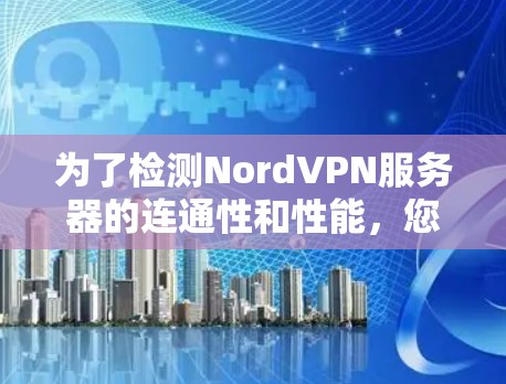 为了检测NordVPN服务器的连通性和性能,您可以使用以下工具和步骤