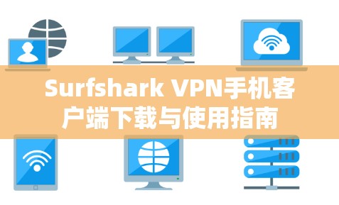 Surfshark VPN手机客户端下载与使用指南