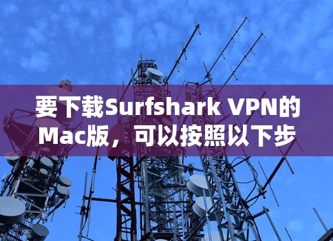 要下载Surfshark VPN的Mac版，可以按照以下步骤操作