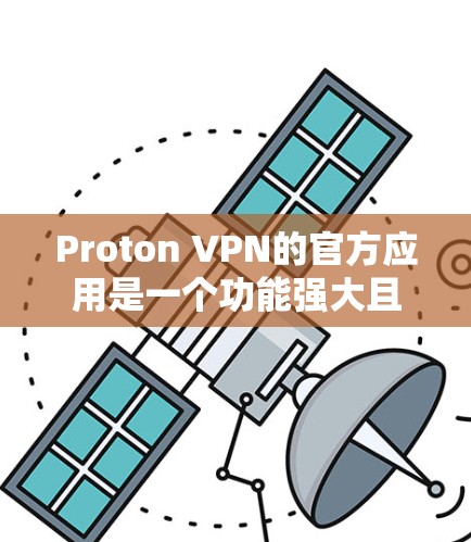 Proton VPN的官方应用是一个功能强大且安全的网络加密工具，旨在帮助用户保护隐私和安全。以下是Proton VPN官方应用的详细介绍
