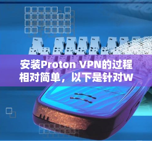 安装Proton VPN的过程相对简单，以下是针对Windows用户的详细步骤指南