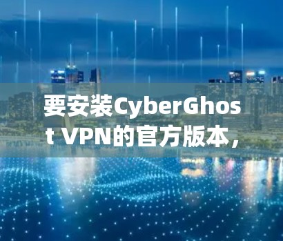 要安装CyberGhost VPN的官方版本，可以按照以下步骤操作