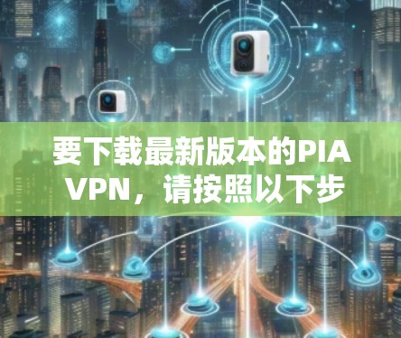 要下载最新版本的PIA VPN，请按照以下步骤操作