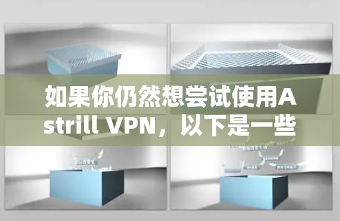 如果你仍然想尝试使用Astrill VPN，以下是一些可能的方法