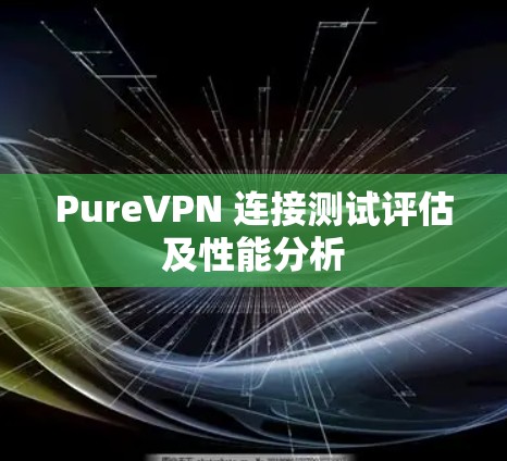 PureVPN 连接测试评估及性能分析
