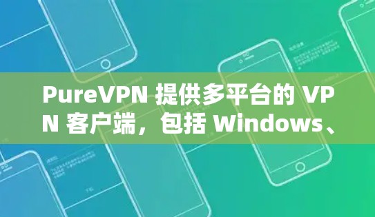 PureVPN 提供多平台的 VPN 客户端,包括 Windows、Mac、iOS和Android等。以下是获取PureVPN软件安装包的步骤