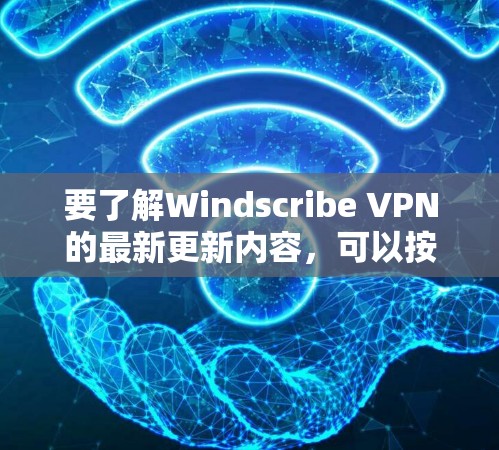 要了解Windscribe VPN的最新更新内容，可以按照以下步骤操作