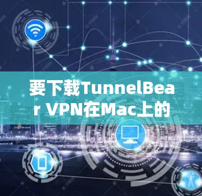 要下载TunnelBear VPN在Mac上的客户端，请按照以下步骤操作