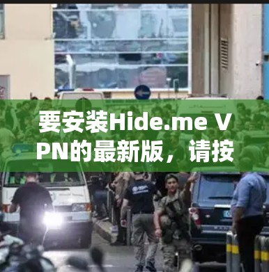 要安装Hide.me VPN的最新版,请按照以下步骤操作