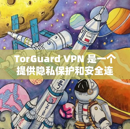 TorGuard VPN 是一个提供隐私保护和安全连接的服务，它确实支持安卓平台。以下是关于如何获取和使用 TorGuard VPN 安卓应用程序的步骤