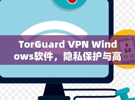 TorGuard VPN Windows软件,隐私保护与高效通信的双重保障