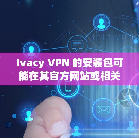 Ivacy VPN 的安装包可能在其官方网站或相关的软件下载页面提供。如果你在网上找不到直接的安装包,以下是一些可能的解决方法 Ivacy VPN 的安装包可能在其官方网站或相关的软件下载页面提供。如果你在网上找不到直接的安装包,以下是一些可能的解决方法