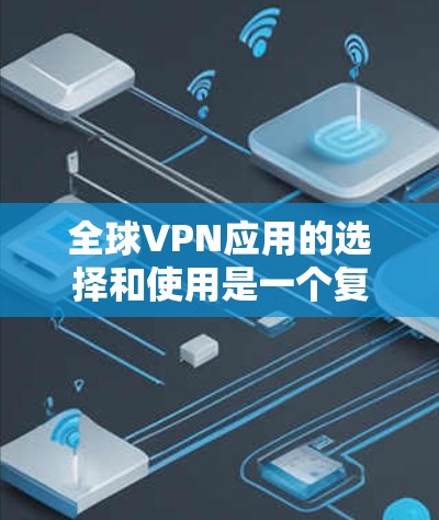 全球VPN应用的选择和使用是一个复杂但重要的任务，尤其是在保护个人隐私和安全方面。以下是对全球VPN应用的分类和选择建议