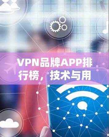 VPN品牌APP排行榜,技术与用户体验的全面评测