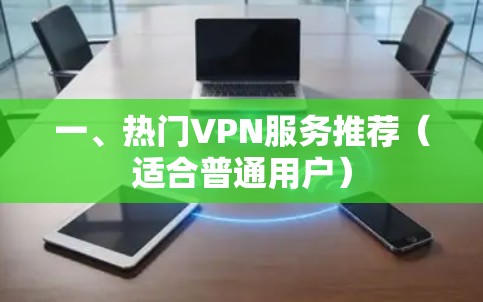 一、热门VPN服务推荐(适合普通用户)