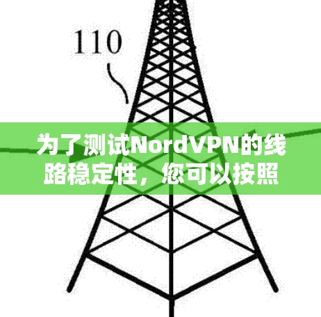 为了测试NordVPN的线路稳定性,您可以按照以下步骤进行 为了测试NordVPN的线路稳定性,您可以按照以下步骤进行