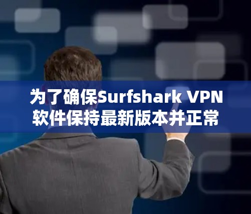 为了确保Surfshark VPN软件保持最新版本并正常运行,您可以按照以下步骤进行检查和更新 为了确保Surfshark VPN软件保持最新版本并正常运行,您可以按照以下步骤进行检查和更新