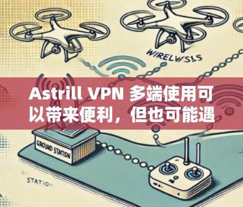 Astrill VPN 多端使用可以带来便利，但也可能遇到一些问题。以下是解决这些问题的常见方法和建议