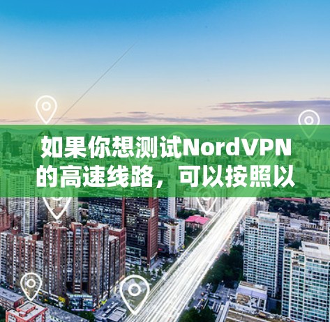 如果你想测试NordVPN的高速线路，可以按照以下步骤进行