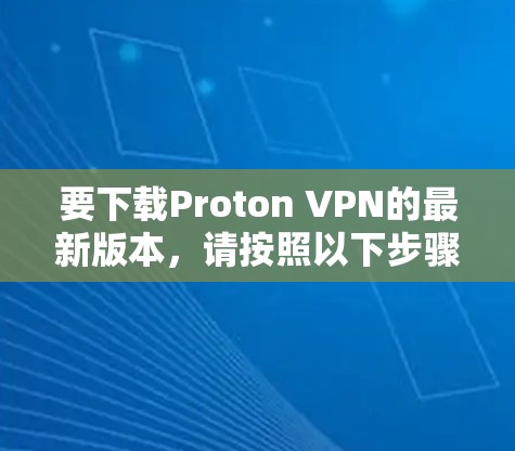 要下载Proton VPN的最新版本,请按照以下步骤操作
