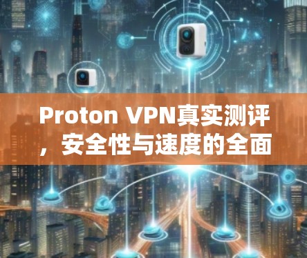 Proton VPN真实测评，安全性与速度的全面分析