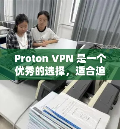 Proton VPN 是一个优秀的选择,适合追求隐私保护和网络安全的用户。以下是该 VPN 的详细介绍和使用建议