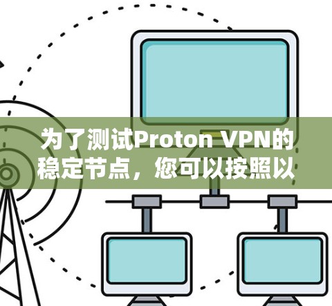 为了测试Proton VPN的稳定节点，您可以按照以下步骤进行