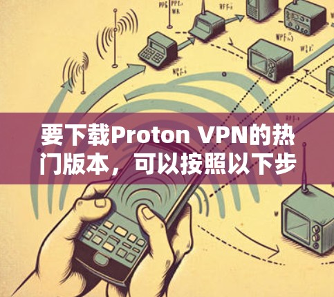 要下载Proton VPN的热门版本，可以按照以下步骤操作