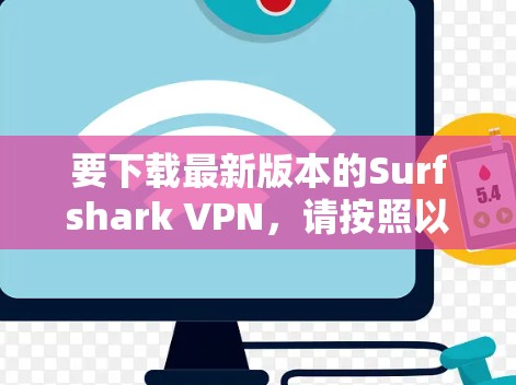 要下载最新版本的Surfshark VPN，请按照以下步骤操作