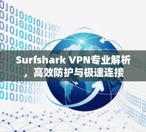 Surfshark VPN专业解析，高效防护与极速连接