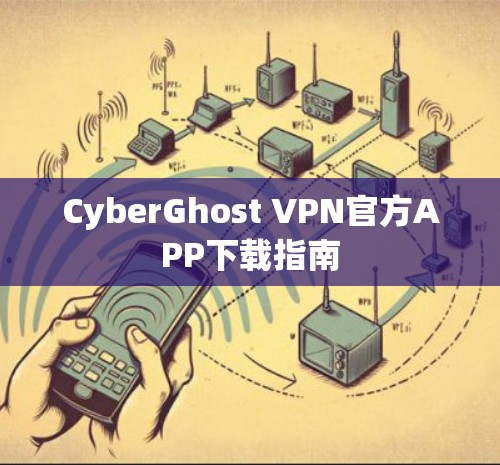 CyberGhost VPN官方APP下载指南