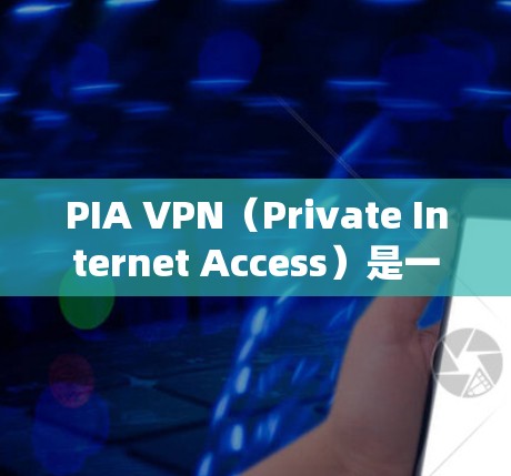 PIA VPN（Private Internet Access）是一个优质的VPN服务提供商，适合需要绕过地区限制、保护隐私和安全的用户。以下是对PIA VPN的详细分析和推荐
