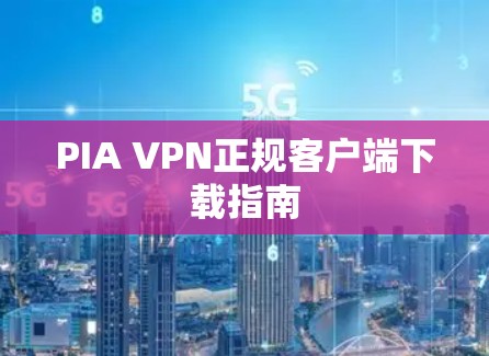 PIA VPN正规客户端下载指南