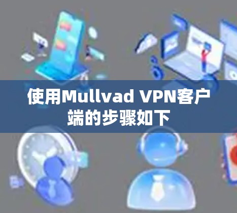 使用Mullvad VPN客户端的步骤如下