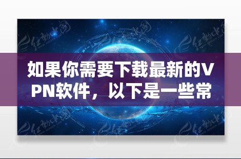 如果你需要下载最新的VPN软件，以下是一些常用的和可靠的VPN服务提供商及其下载链接