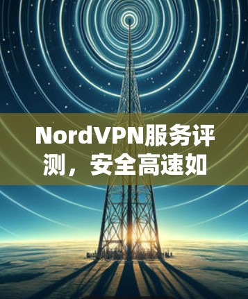 NordVPN服务评测，安全高速如一