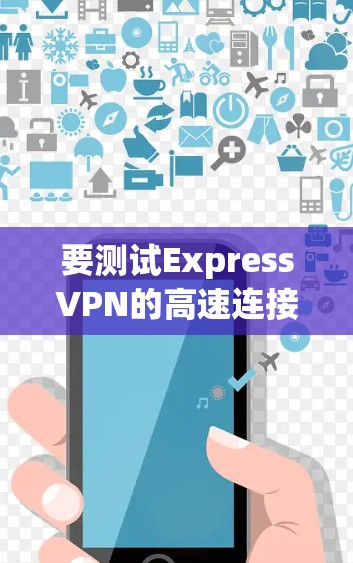 要测试ExpressVPN的高速连接,您可以按照以下步骤进行 要测试ExpressVPN的高速连接,您可以按照以下步骤进行