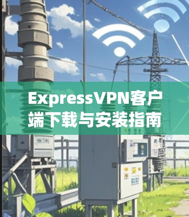ExpressVPN客户端下载与安装指南