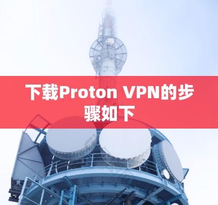 下载Proton VPN的步骤如下 下载Proton VPN的步骤如下