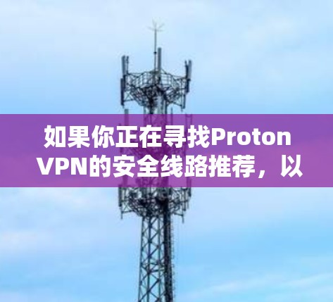 如果你正在寻找Proton VPN的安全线路推荐,以下是一些关键点和建议,帮助你选择最适合的线路并确保安全性