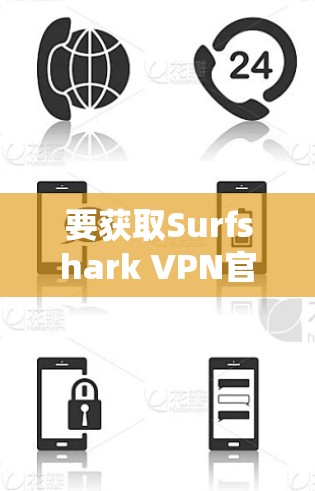 要获取Surfshark VPN官方最新版客户端，请按照以下步骤操作