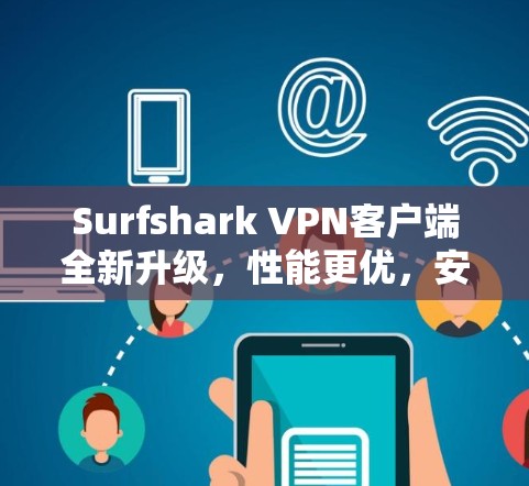 Surfshark VPN客户端全新升级，性能更优，安全更强