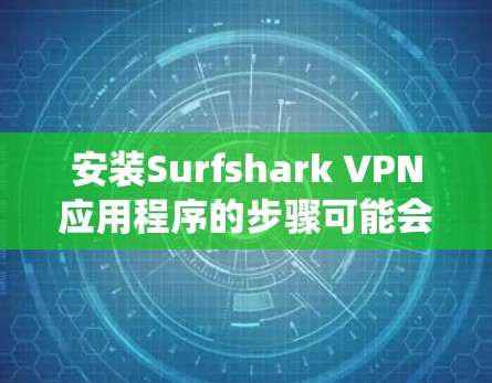 安装Surfshark VPN应用程序的步骤可能会因操作系统不同而有所差异。以下是针对不同操作系统的详细安装指南