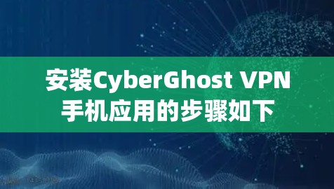 安装CyberGhost VPN手机应用的步骤如下 安装CyberGhost VPN手机应用的步骤如下